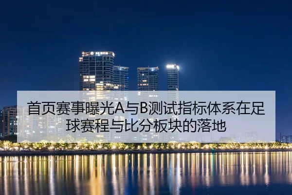 首页赛事曝光A与B测试指标体系在足球赛程与比分板块的落地